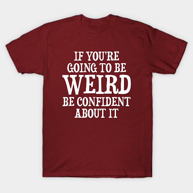 If Weird Be Confident T-Shirt by SoCoolDesigns